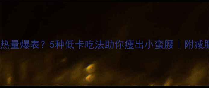 图片 奶油爆米花热量爆表？5种低卡吃法助你瘦出小蛮腰｜附减脂食谱攻略2
