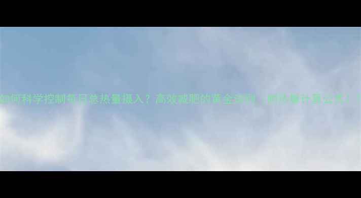 图片 如何科学控制每日总热量摄入？高效减肥的黄金法则（附热量计算公式）1