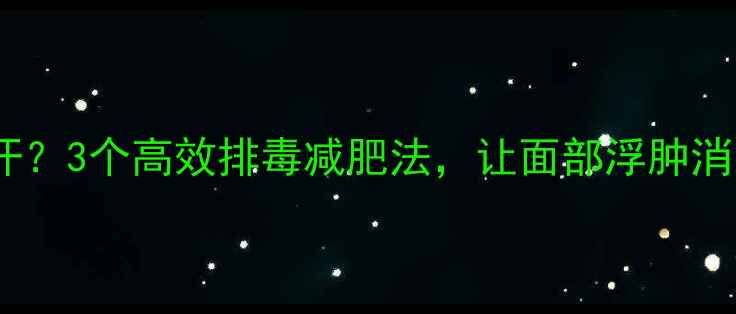 图片 如何让脸部快速出汗？3个高效排毒减肥法，让面部浮肿消失，赘肉紧致有型1