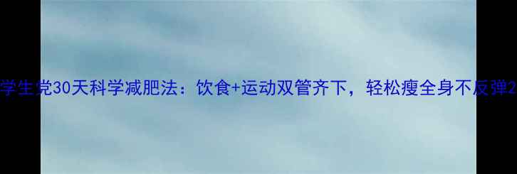 图片 学生党30天科学减肥法：饮食+运动双管齐下，轻松瘦全身不反弹2