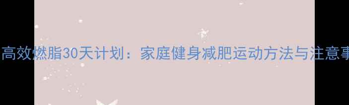 图片 室内高效燃脂30天计划：家庭健身减肥运动方法与注意事项1