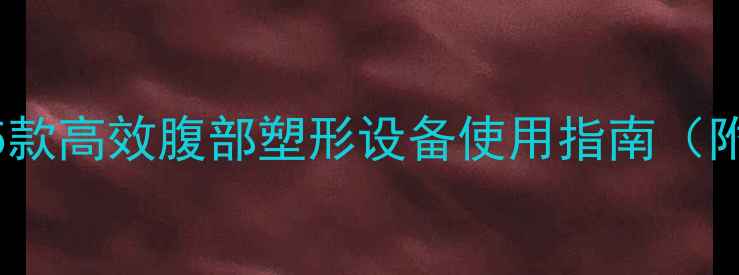图片 家庭减肥必备！5款高效腹部塑形设备使用指南（附真实效果对比）
