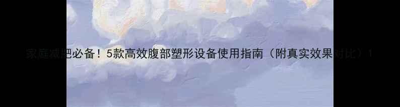 图片 家庭减肥必备！5款高效腹部塑形设备使用指南（附真实效果对比）1