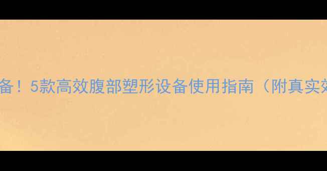 图片 家庭减肥必备！5款高效腹部塑形设备使用指南（附真实效果对比）2