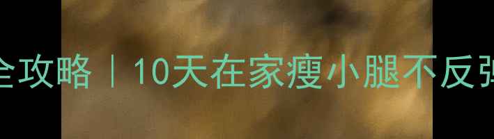 图片 小腿瘦腿+塑形全攻略｜10天在家瘦小腿不反弹｜附动作图解1