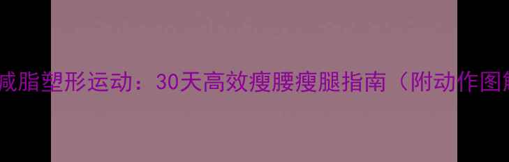 图片 局部减脂塑形运动：30天高效瘦腰瘦腿指南（附动作图解）1