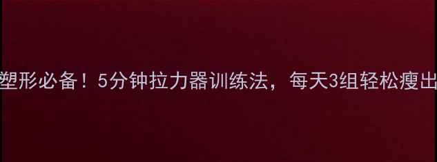 图片 居家瘦腿塑形必备！5分钟拉力器训练法，每天3组轻松瘦出漫画腿🔥