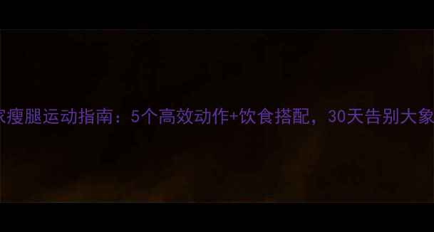 图片 居家瘦腿运动指南：5个高效动作+饮食搭配，30天告别大象腿2