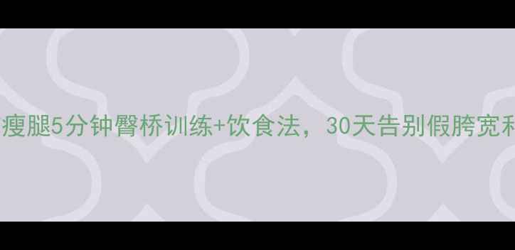 图片 居家瘦臀瘦腿5分钟臀桥训练+饮食法，30天告别假胯宽和大腿根1