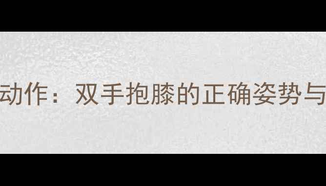 图片 居家高效燃脂动作：双手抱膝的正确姿势与7天塑形计划1