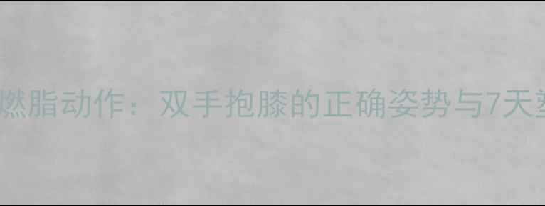 图片 居家高效燃脂动作：双手抱膝的正确姿势与7天塑形计划2