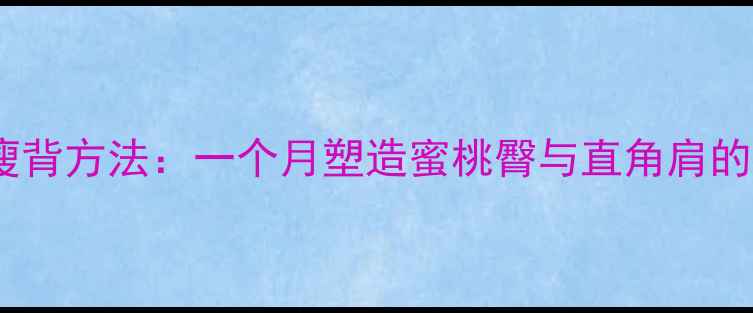 图片 居家高效瘦背方法：一个月塑造蜜桃臀与直角肩的实操指南1