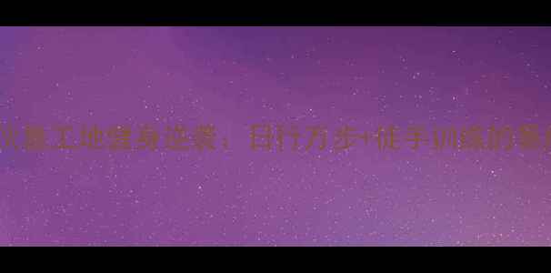 图片 工地健身小伙靠工地健身逆袭：日行万步+徒手训练的暴瘦30斤秘诀2