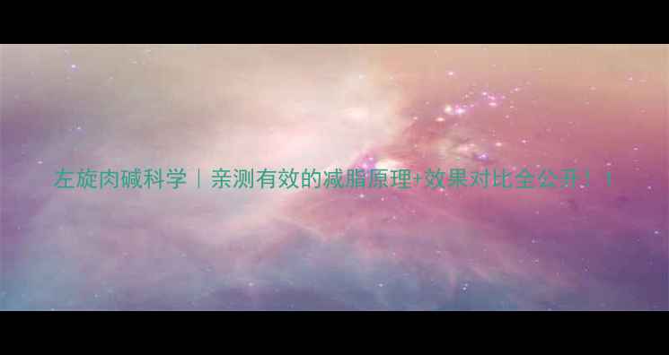 图片 左旋肉碱科学｜亲测有效的减脂原理+效果对比全公开！1