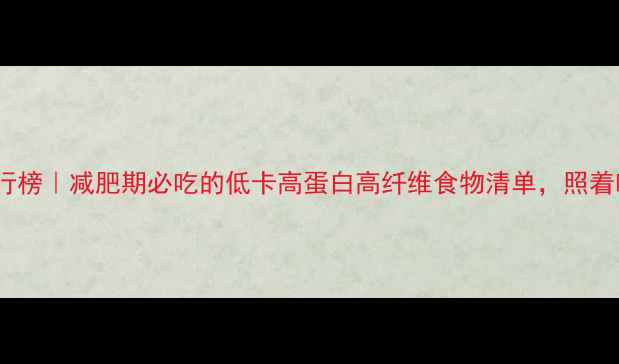 图片 底热量食物排行榜｜减肥期必吃的低卡高蛋白高纤维食物清单，照着吃一个月瘦8斤