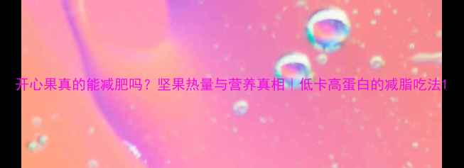 图片 开心果真的能减肥吗？坚果热量与营养真相｜低卡高蛋白的减脂吃法1