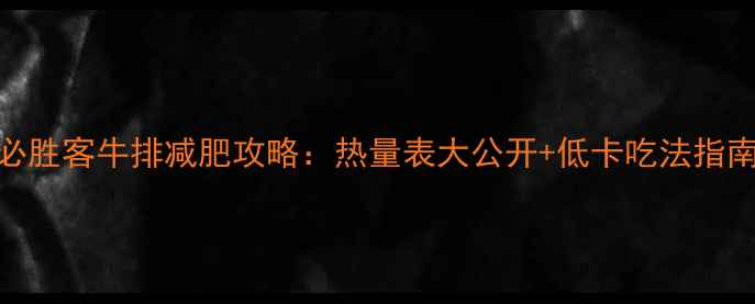 图片 必胜客牛排减肥攻略：热量表大公开+低卡吃法指南