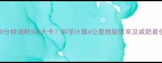 图片 快走30分钟消耗500大卡？科学计算4公里燃脂效率及减肥最佳时间