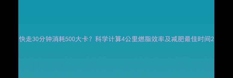 图片 快走30分钟消耗500大卡？科学计算4公里燃脂效率及减肥最佳时间2