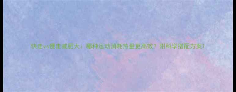 图片 快走vs慢走减肥大：哪种运动消耗热量更高效？附科学搭配方案1