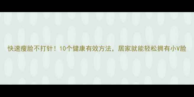图片 快速瘦脸不打针！10个健康有效方法，居家就能轻松拥有小V脸