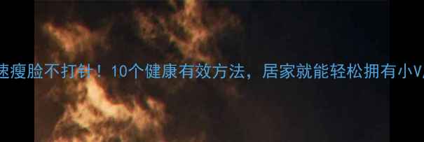 图片 快速瘦脸不打针！10个健康有效方法，居家就能轻松拥有小V脸1