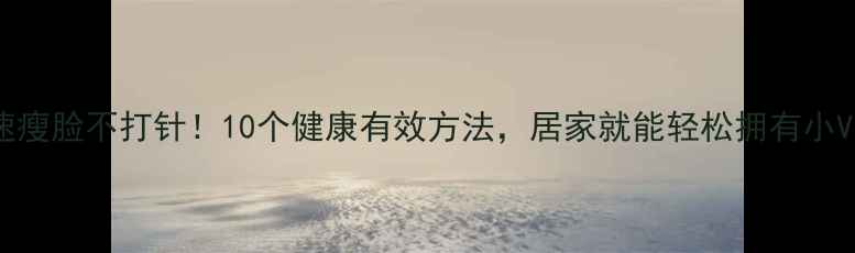 图片 快速瘦脸不打针！10个健康有效方法，居家就能轻松拥有小V脸2