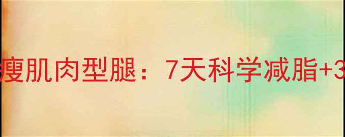 图片 怎样快速瘦肌肉型腿：7天科学减脂+3步塑形法