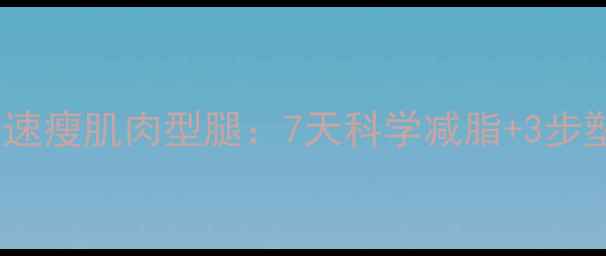 图片 怎样快速瘦肌肉型腿：7天科学减脂+3步塑形法1