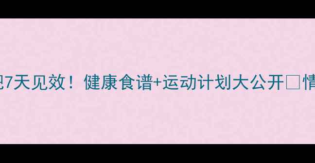 图片 情侣一起减肥7天见效！健康食谱+运动计划大公开🔥情侣减肥攻略1