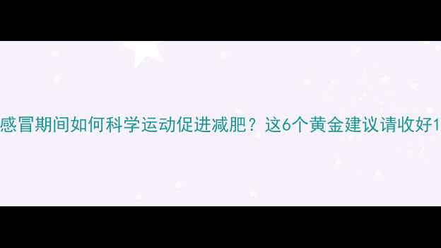图片 感冒期间如何科学运动促进减肥？这6个黄金建议请收好1