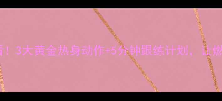 图片 慢跑减肥必看！3大黄金热身动作+5分钟跟练计划，让燃脂效率翻倍1