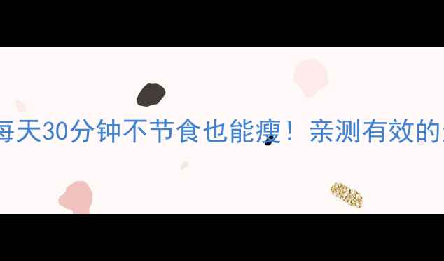 图片 懒人减肥必看每天30分钟不节食也能瘦！亲测有效的运动饮食攻略1