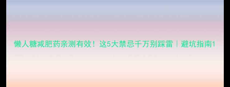 图片 懒人糖减肥药亲测有效！这5大禁忌千万别踩雷｜避坑指南1