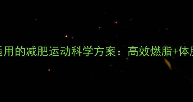 图片 所有体型都适用的减肥运动科学方案：高效燃脂+体脂管理全攻略