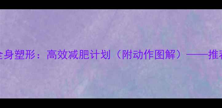 图片 手臂减脂+全身塑形：高效减肥计划（附动作图解）——推荐科学方案1