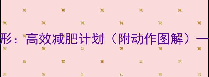 图片 手臂减脂+全身塑形：高效减肥计划（附动作图解）——推荐科学方案2