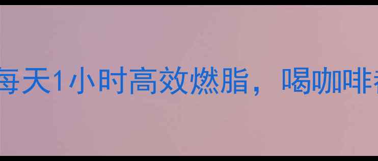 图片 打工人必看！办公室减肥法：每天1小时高效燃脂，喝咖啡都能瘦？打工人专属燃脂攻略2