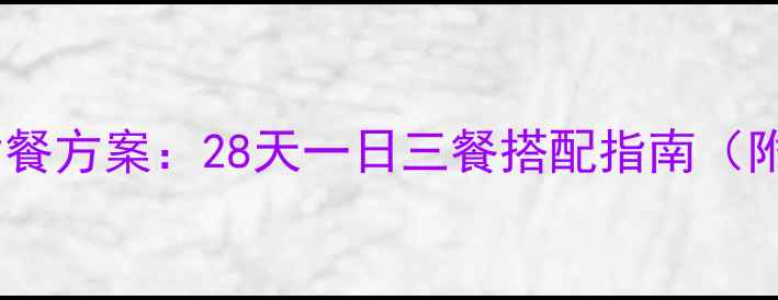 图片 推荐最新科学减脂餐方案：28天一日三餐搭配指南（附月瘦10斤食谱）1