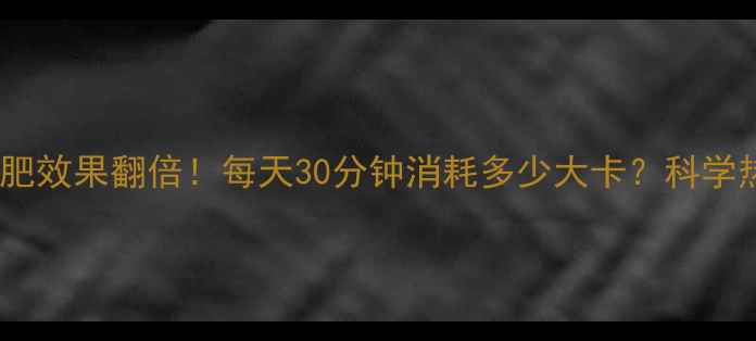 图片 摇呼啦圈减肥效果翻倍！每天30分钟消耗多少大卡？科学热量消耗全1