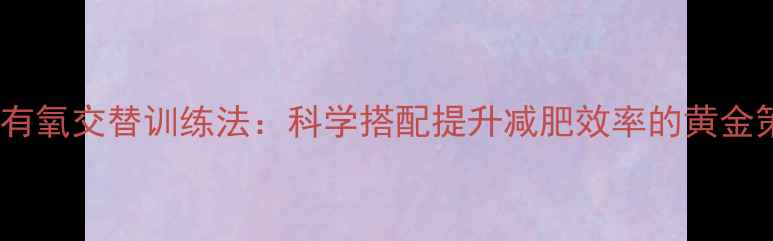 图片 无氧有氧交替训练法：科学搭配提升减肥效率的黄金策略2