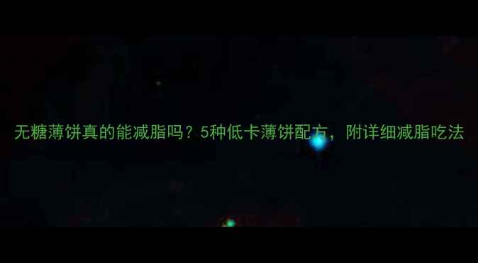 图片 无糖薄饼真的能减脂吗？5种低卡薄饼配方，附详细减脂吃法