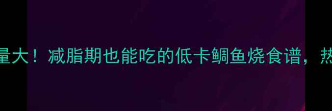 图片 日式鲷鱼烧热量大！减脂期也能吃的低卡鲷鱼烧食谱，热量仅30大卡个