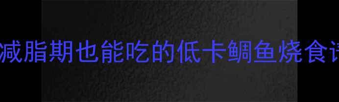图片 日式鲷鱼烧热量大！减脂期也能吃的低卡鲷鱼烧食谱，热量仅30大卡个1