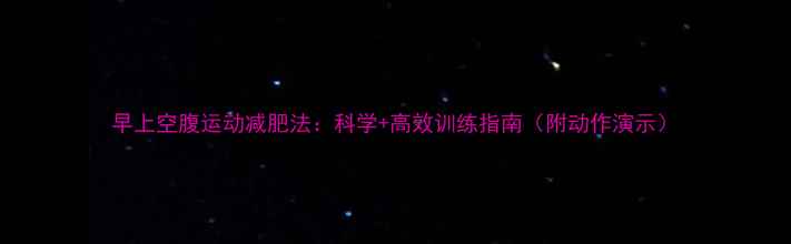 图片 早上空腹运动减肥法：科学+高效训练指南（附动作演示）