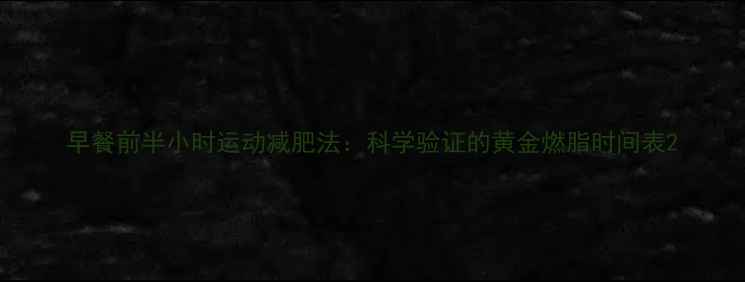 图片 早餐前半小时运动减肥法：科学验证的黄金燃脂时间表2