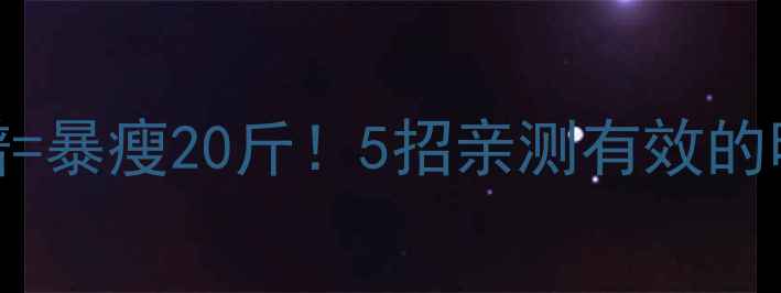 图片 明星私教课+明星食谱=暴瘦20斤！5招亲测有效的明星减肥法大公开🔥1