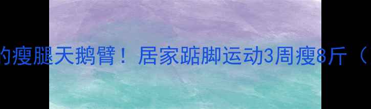 图片 明星都在练的瘦腿天鹅臂！居家踮脚运动3周瘦8斤（附对比图）1