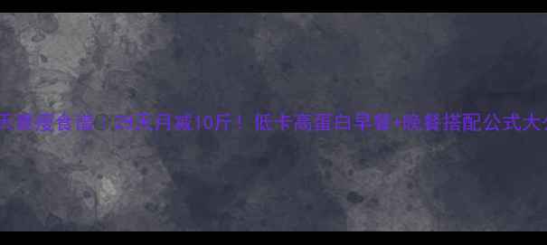 图片 春季7天暴瘦食谱｜28天月减10斤！低卡高蛋白早餐+晚餐搭配公式大公开🔥