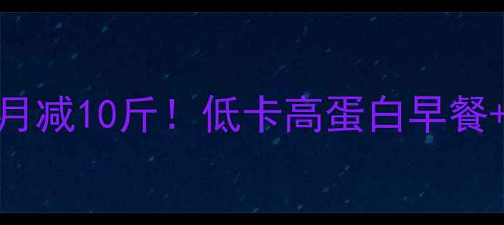 图片 春季7天暴瘦食谱｜28天月减10斤！低卡高蛋白早餐+晚餐搭配公式大公开🔥1